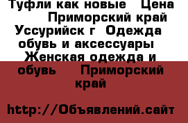 Туфли как новые › Цена ­ 600 - Приморский край, Уссурийск г. Одежда, обувь и аксессуары » Женская одежда и обувь   . Приморский край